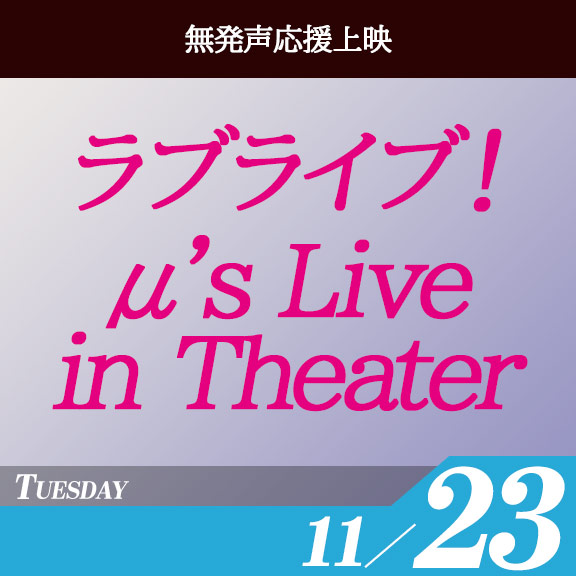 『ラブライブ！μ's Live in Theater』[無発声応援上映]